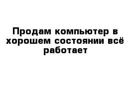 Продам компьютер в хорошем состоянии всё работает